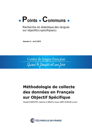 Numéro 2 – Avril 2015
Méthodologie de collecte
des données en Français
sur Objectif Spécifique
Chantal PARPETTE, Catherine CARRAS et Laura ABOU HAIDAR (coord.)
 