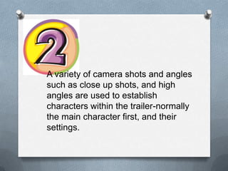 A variety of camera shots and angles
such as close up shots, and high
angles are used to establish
characters within the trailer-normally
the main character first, and their
settings.
 