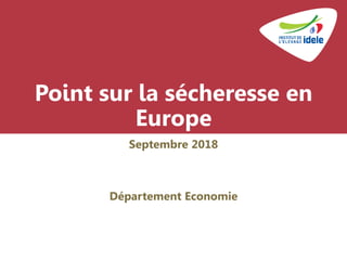 Point sur la sécheresse en
Europe
Septembre 2018
Département Economie
 