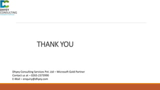 THANK YOU
Dhyey Consulting Services Pvt. Ltd – Microsoft Gold Partner
Contact us at – 0265-2373990
E-Mail – enquiry@dhyey.com
 
