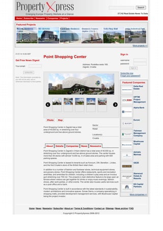 Search
27,742 Real Estate News To Date
Home

Subscribe

Newswire

Companies

Projects

Featured Projects

More projects >>

21-01-14 10:26 GMT

Sign in

Point Shopping Center
Get Free News Digest

username:
Address: Rudeška cesta 169,
Zagreb, Croatia

Your email:
subscribe

password:
sign in

Subscribe now
Forgot your password?

Note: The information provided by
you will not be sold, rent or
otherwise disclosed to third parties.

Featured Companies
Delta Real
Estate

OPTIM
Project
Management
Alpha Bank

Photo

Map

Eurom
Sector

Point Shopping Center in Zagreb has a total
area of 40,000 sq. m stretching over four
underground and two above ground stories.

Retail
Tishman
Management
Company

Location(s)
Croatia

About

Details

Companies

News

Bluehouse
Capital

Newswire

Point Shopping Center in Zagreb’s Vrbani district has a total area of 40,000 sq. m
stretching over four underground and two above ground stories. The center houses
more than 50 stores with almost 14,000 sq. m of sales area and parking with 500
parking spaces.

Adriatic
Marinas

Point Shopping Center is leased to tenants such as Konzum, DM, Benetton , Lindex,
and the first Croatia’s store of the British Next retail chain.

GEZE

In addition to a number of fashion and footwear stores, technical equipment stores,
and grocery stores, Point Shopping Center offers restaurants, sports and recreation
amenities, and amenities for children, including a children’s play area and an Invictus
gym stretching over 700 m2. The property’s main distinctive feature is its large open air
terrace where visitors can get together for drinks or enjoy music evenings, fashion
shows, after work parties, or other events. The center also houses useful services such
as a post office and a bank.
Point Shopping Center is built in accordance with the latest standards in sustainability,
modern architecture and innovative spaces. Sonae Sierra, a company specializing in
shopping malls, provided development management services, with Bluehouse Capital
being the project investor.

Starwood
Hotels &
Resorts
8G Capital
Partners

More companies >>

Home | News | Newswire | Subscribe | About us | Terms & Conditions | Contact us | Sitemap | News archive | FAQ
Copyright © PropertyXpress 2006-2012

 