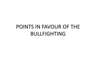 POINTS IN FAVOUR OF THE
     BULLFIGHTING
 
