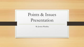 Points & Issues
Presentation
By Jessica Weakley
 