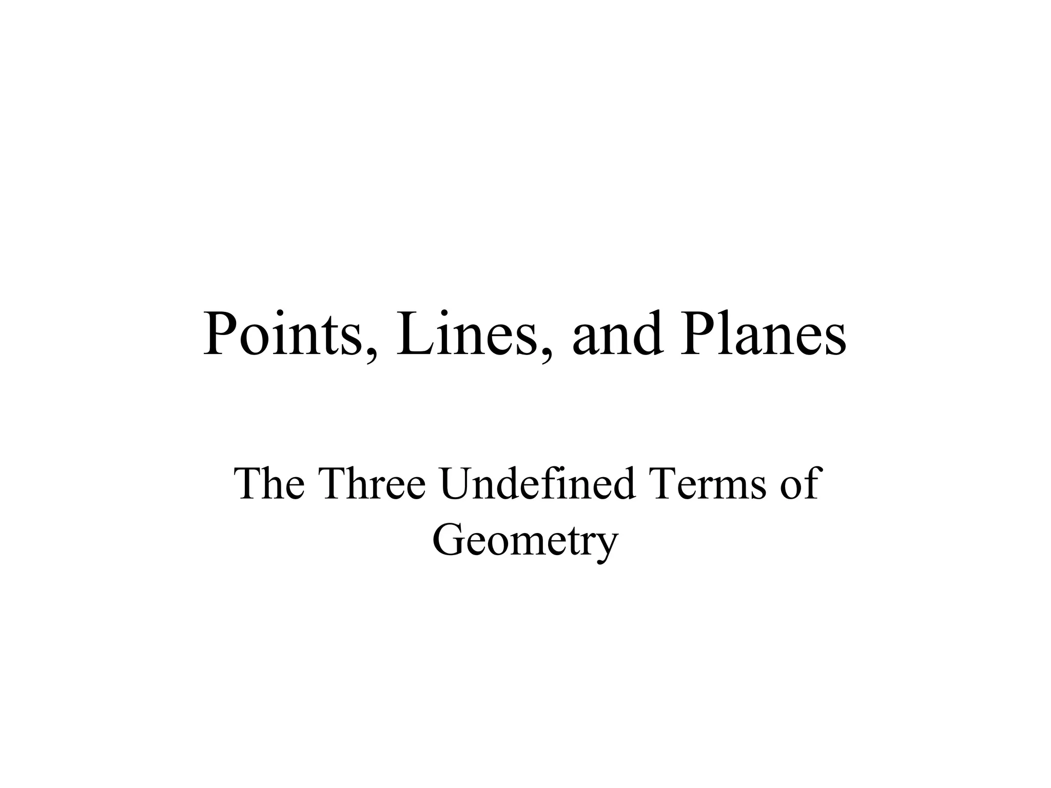 Points, Lines, and Planes The Three Undefined Terms of Geometry 