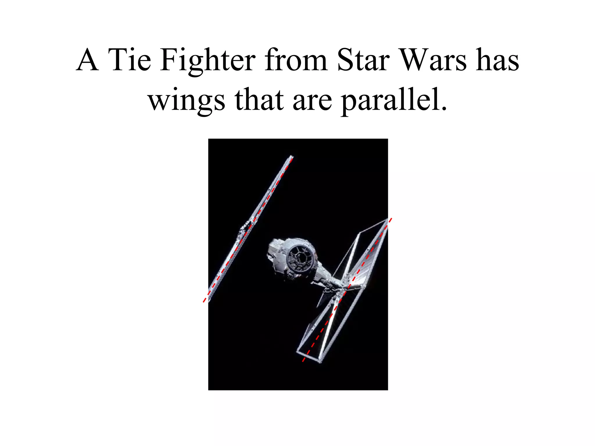 A Tie Fighter from Star Wars has wings that are parallel. 