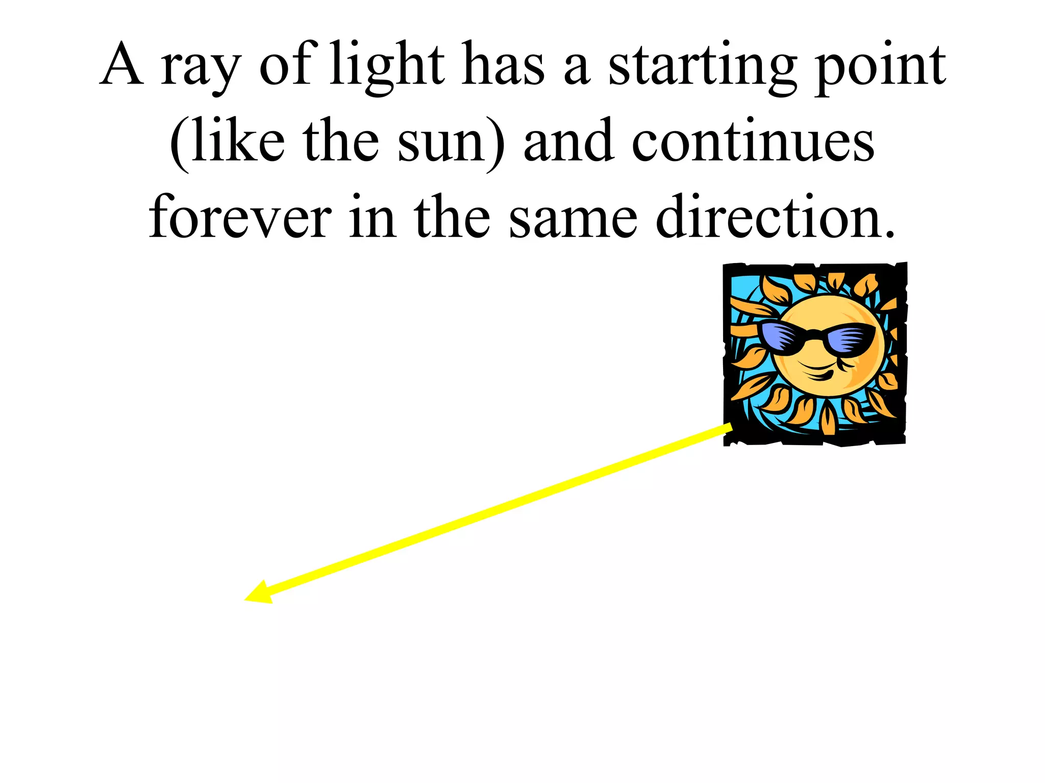 A ray of light has a starting point (like the sun) and continues forever in the same direction. 