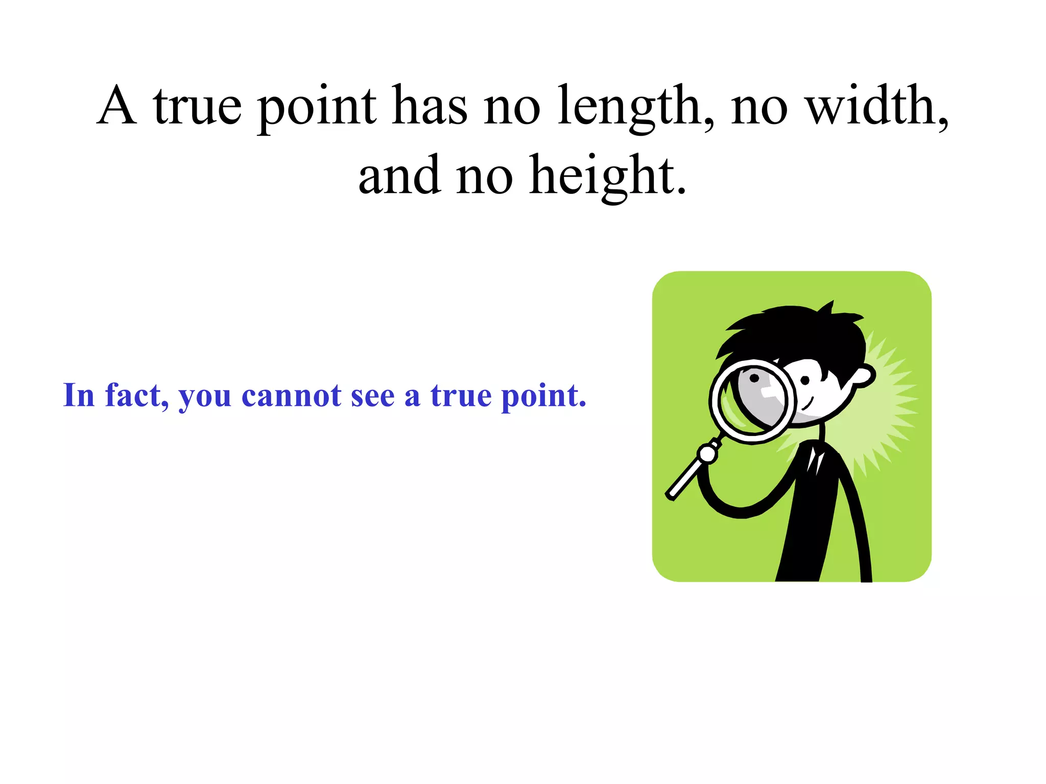 A true point has no length, no width, and no height. In fact, you cannot see a true point. 