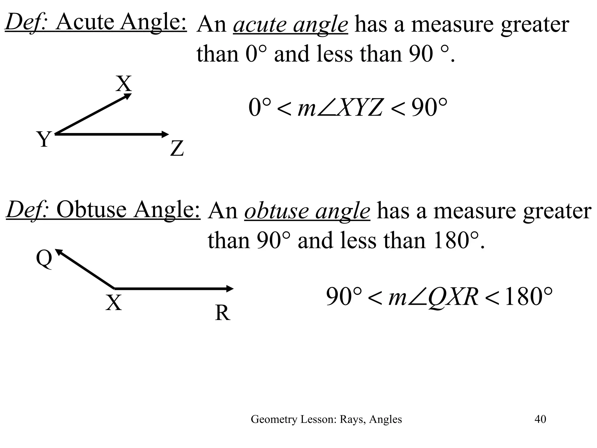 Def:  Acute Angle: Geometry Lesson: Rays, Angles Y X Z An  acute angle  has a measure greater than 0 ° and less than 90 °. Def:  Obtuse Angle: Q X R An  obtuse angle  has a measure greater than 90 ° and less than 180°. 