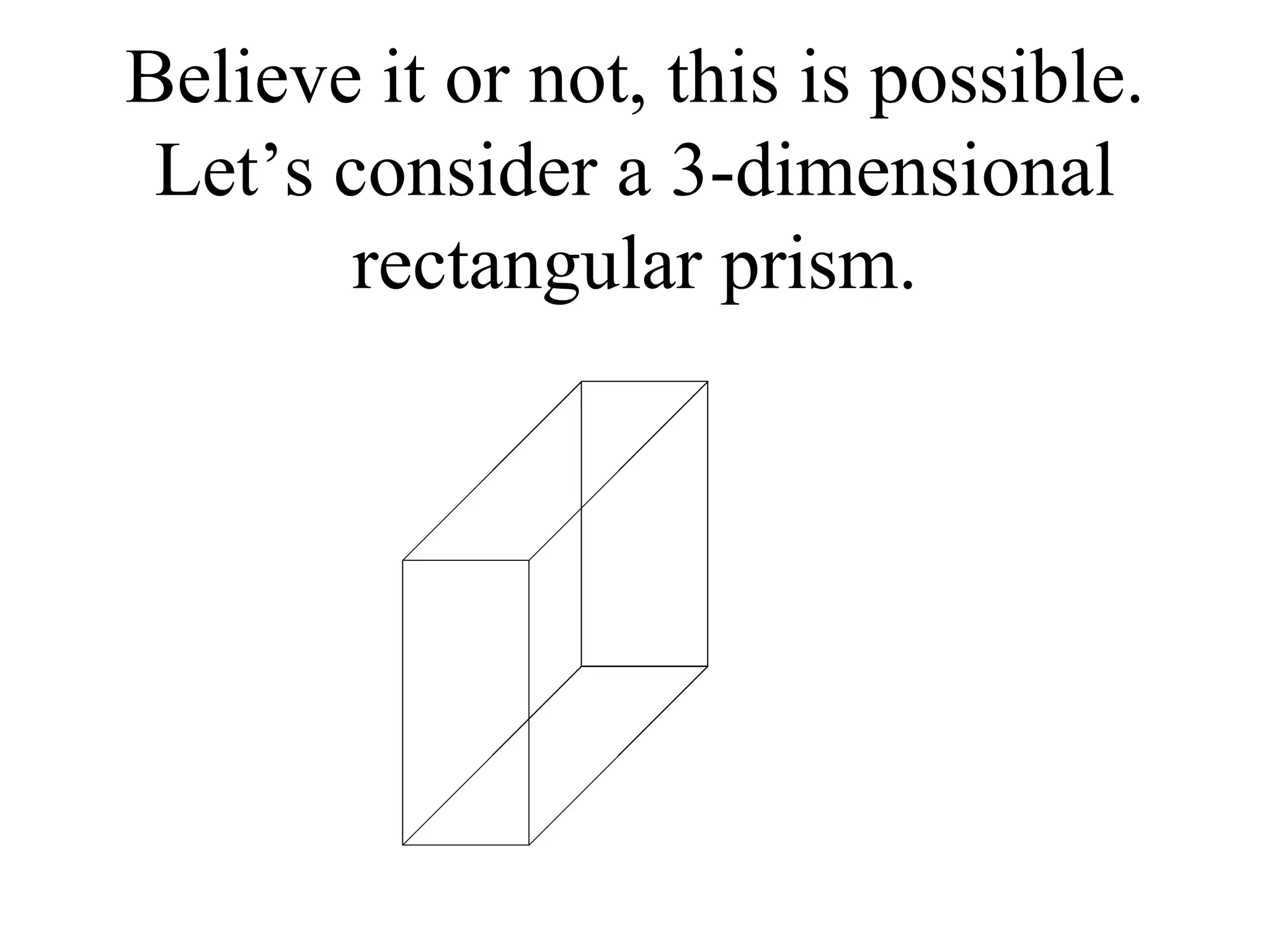 Believe it or not, this is possible. Let’s consider a 3-dimensional rectangular prism. 