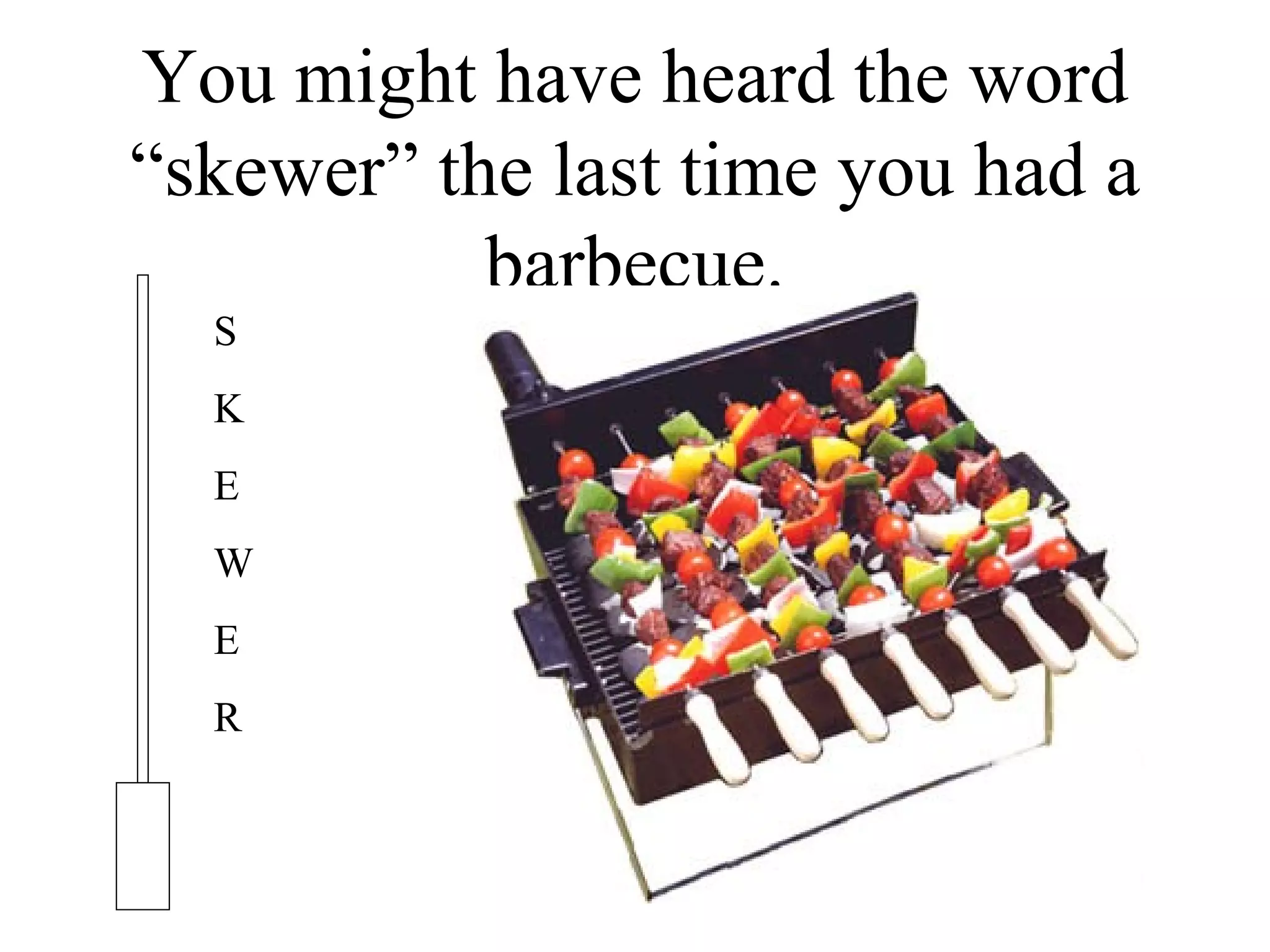 You might have heard the word “skewer” the last time you had a barbecue. S K E W E R                              