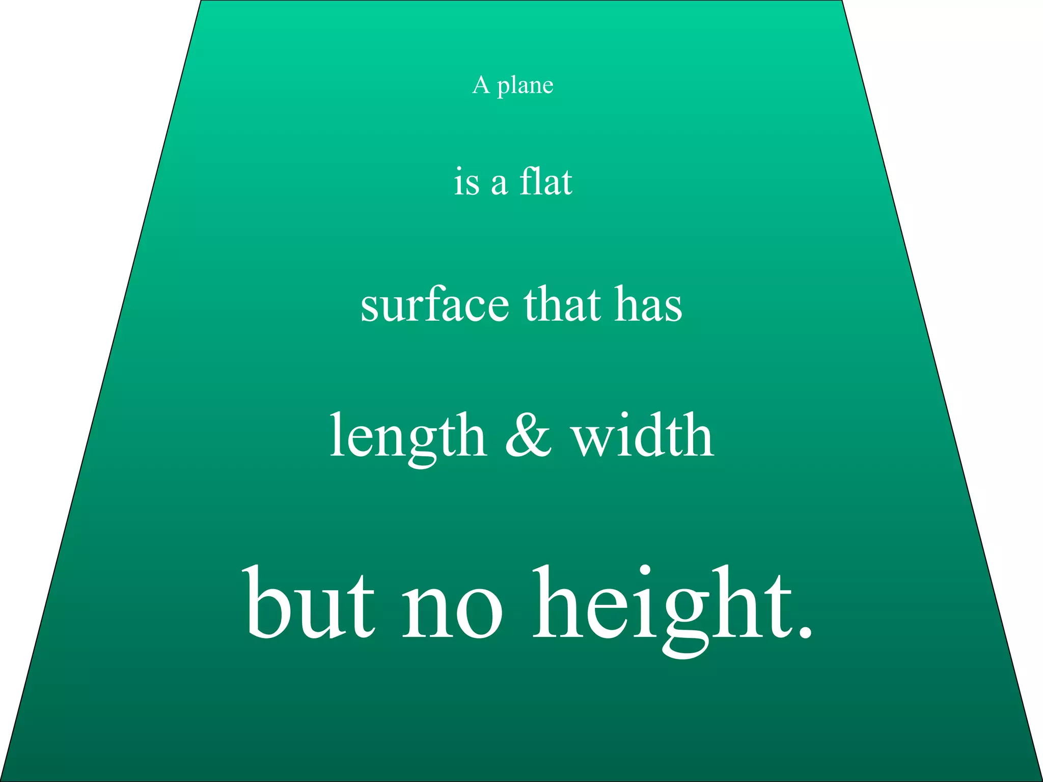 A plane is a flat surface that has length & width but no height. 