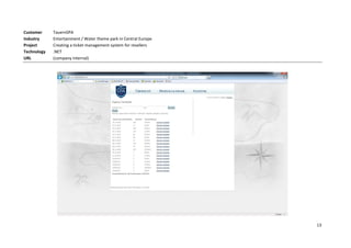 Customer     TauernSPA
Industry     Entertainment / Water theme park in Central Europe
Project      Creating a ticket management system for resellers
Technology   .NET
URL          (company internal)




                                                                  13
 