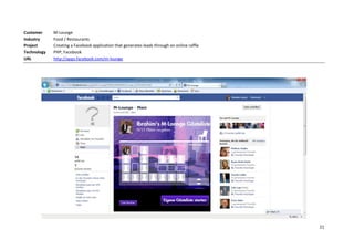 Customer     M-Lounge
Industry     Food / Restaurants
Project      Creating a Facebook application that generates leads through an online raffle
Technology   PHP, Facebook
URL          http://apps.facebook.com/m-lounge




                                                                                             21
 