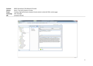 Customer     REWE International (The Walmart of Europe)
Industry     Retail / Top retail company in Europe
Project      Creating a high performance company intranet solution to deal with 30k+ content pages
Technology   .NET, Silverlight
URL          (company internal)




                                                                                                     6
 