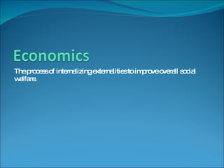 The process of internalizing externalities to improve overall social welfare. 