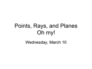 Points, Rays, and Planes Oh my! Wednesday, March 10 