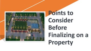 Points to
Consider
Before
Finalizing on a
Property
 