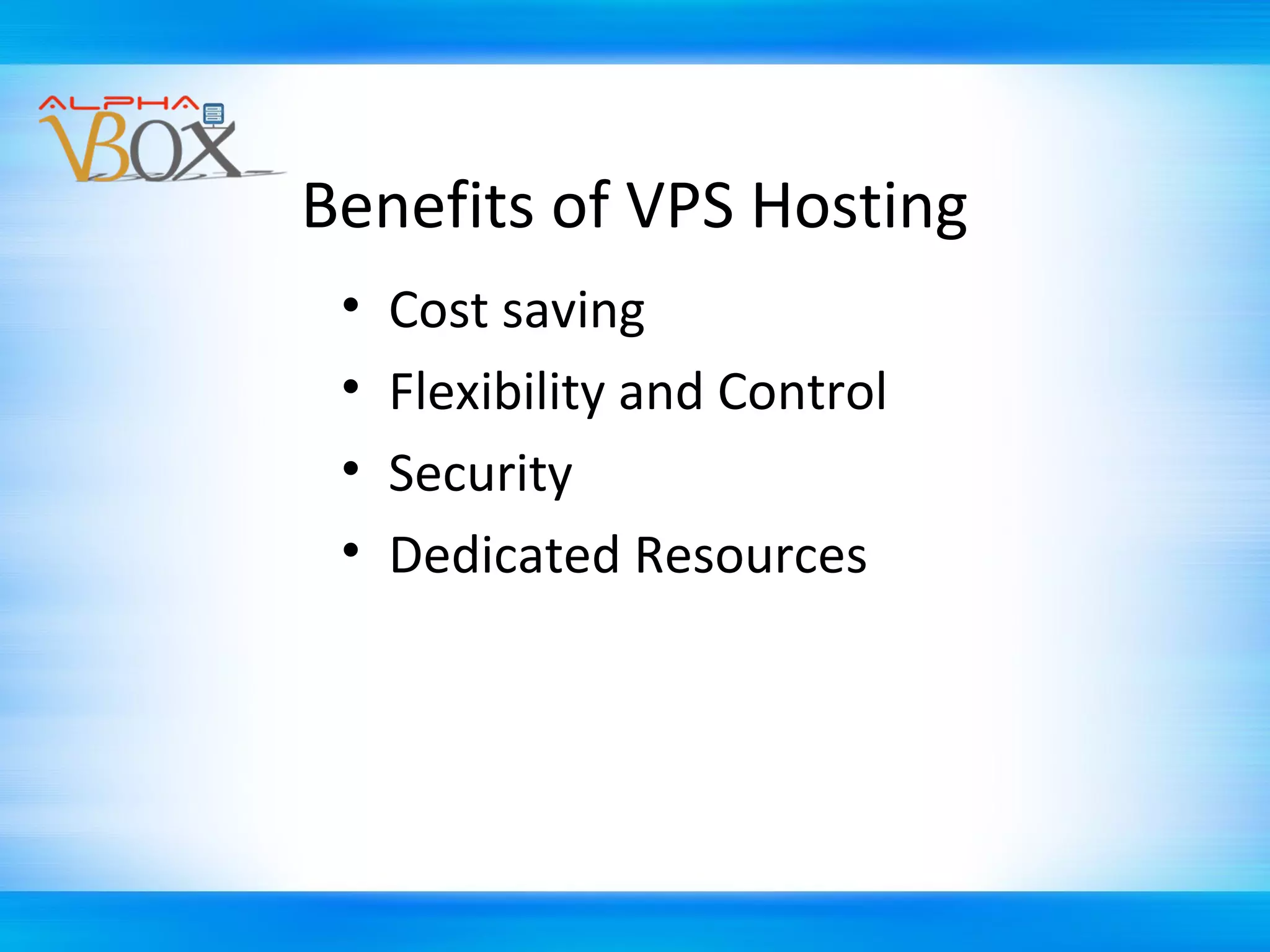 Benefits of VPS Hosting
•
•
•
•

Cost saving
Flexibility and Control
Security
Dedicated Resources

 