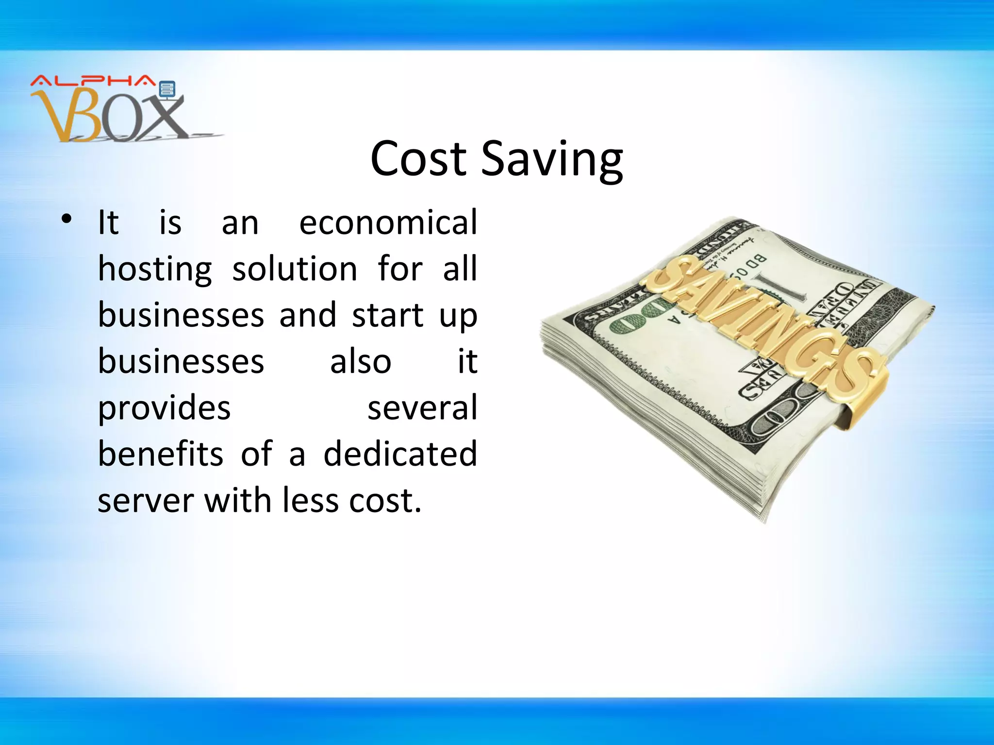 Cost Saving
• It is an economical
hosting solution for all
businesses and start up
businesses
also
it
provides
several
benefits of a dedicated
server with less cost.

 