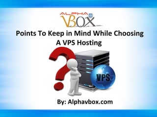 Points To Keep in Mind While Choosing
A VPS Hosting

By: Alphavbox.com

 
