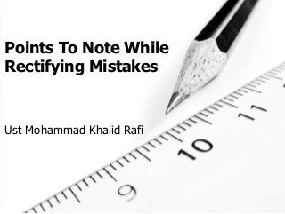 Points To Note While
Rectifying Mistakes
Ust Mohammad Khalid Rafi
 