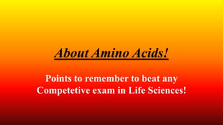 About Amino Acids!
Points to remember to beat any
Competetive exam in Life Sciences!
 