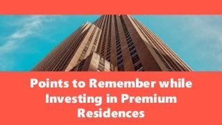 Points to Remember while
Investing in Premium
Residences
 