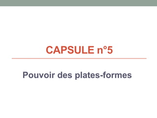 CAPSULE n°5
Pouvoir des plates-formes
 