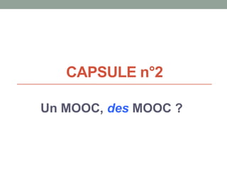 CAPSULE n°2
Un MOOC, des MOOC ?
 