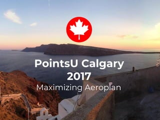 Travel Hacking Strategies
PointsU Calgary
2017
Maximizing Aeroplan
 