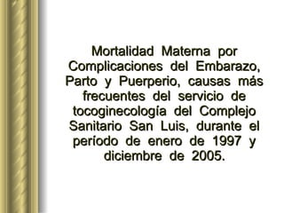 Mortalidad  Materna  por  Complicaciones  del  Embarazo,  Parto  y  Puerperio,  causas  más  frecuentes  del  servicio  de  tocoginecología  del  Complejo  Sanitario  San  Luis,  durante  el  período  de  enero  de  1997  y  diciembre  de  2005.   