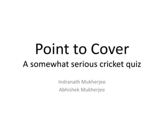 Point to Cover
A somewhat serious cricket quiz
Indranath Mukherjee
Abhishek Mukherjee
 