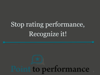 Stop rating performance,
      Recognize it!




                           1
 