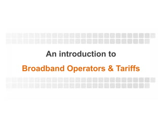 An introduction to
Broadband Operators & Tariffs
 