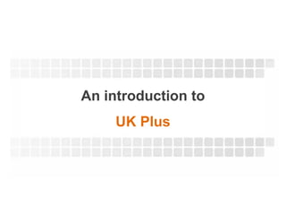 An introduction to
     UK Plus
 
