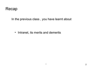 Recap

  In the previous class , you have learnt about



    • Intranet, its merits and demerits




                           *                      2
 