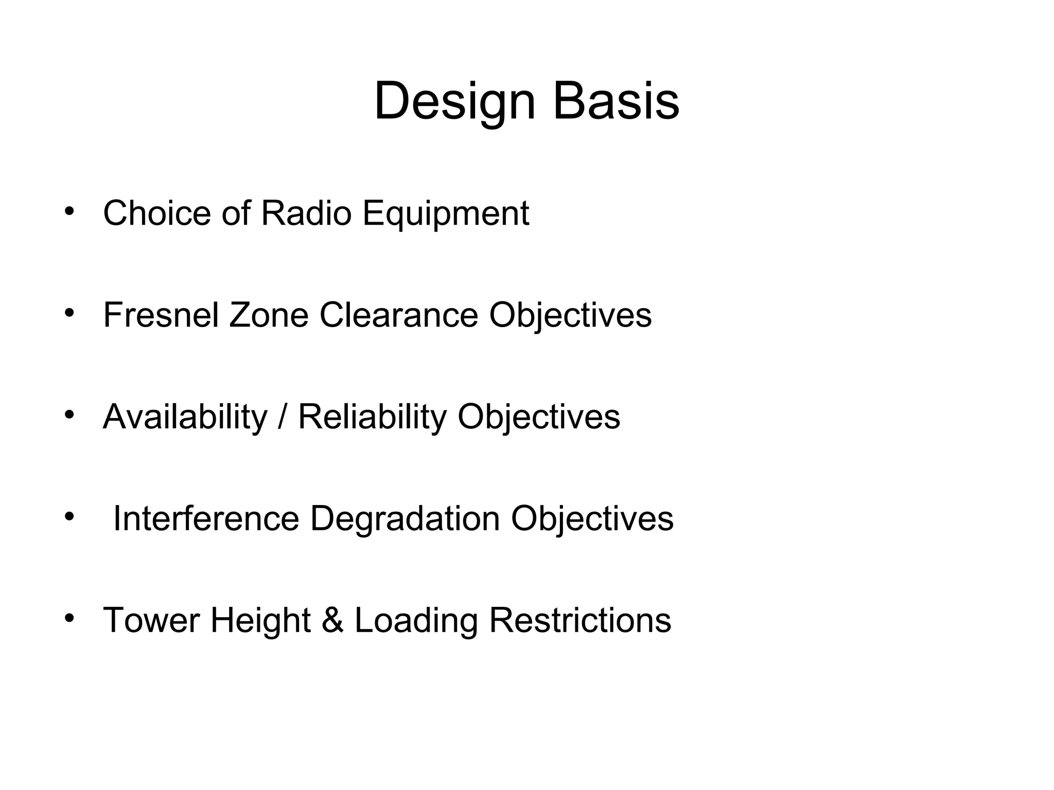 Design Basis Choice of Radio Equipment Fresnel Zone Clearance Objectives Availability / Reliability Objectives Interference Degradation Objectives Tower Height & Loading Restrictions 