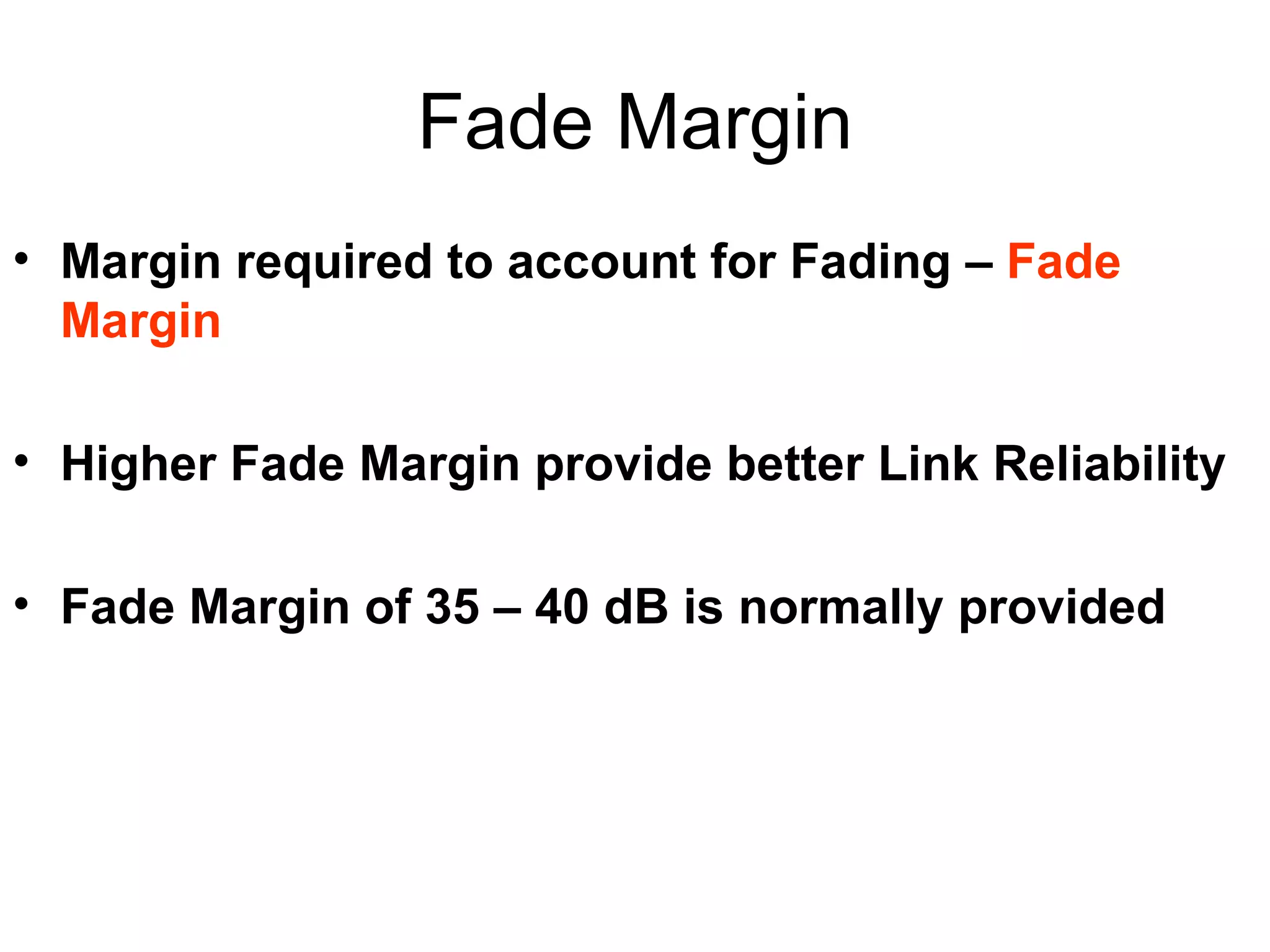 Fade Margin Margin required to account for Fading –  Fade Margin Higher Fade Margin provide better Link Reliability Fade Margin of 35 – 40 dB is normally provided 