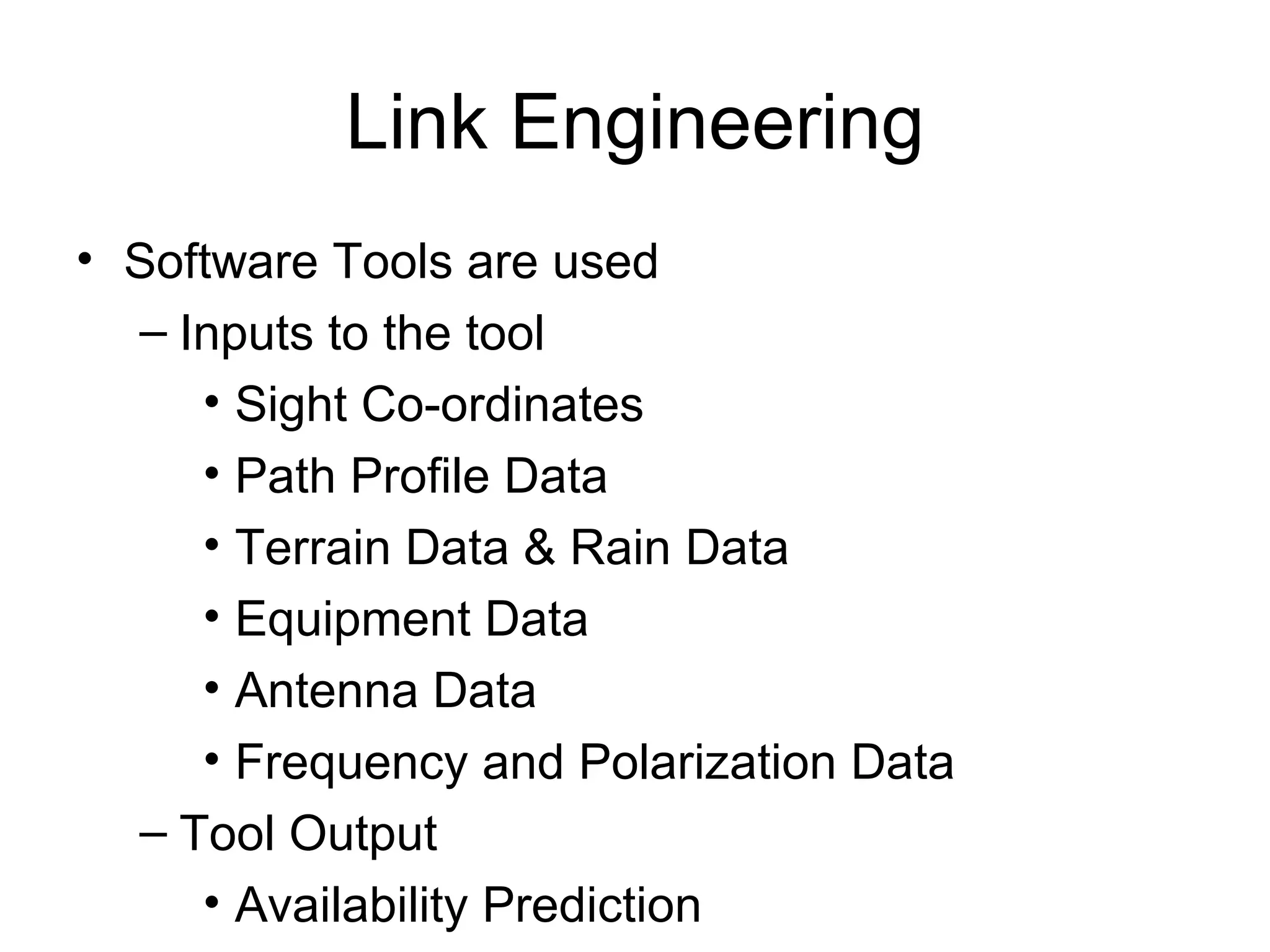 Link Engineering Software Tools are used Inputs to the tool Sight Co-ordinates Path Profile Data Terrain Data & Rain Data Equipment Data Antenna Data Frequency and Polarization Data Tool Output Availability Prediction 