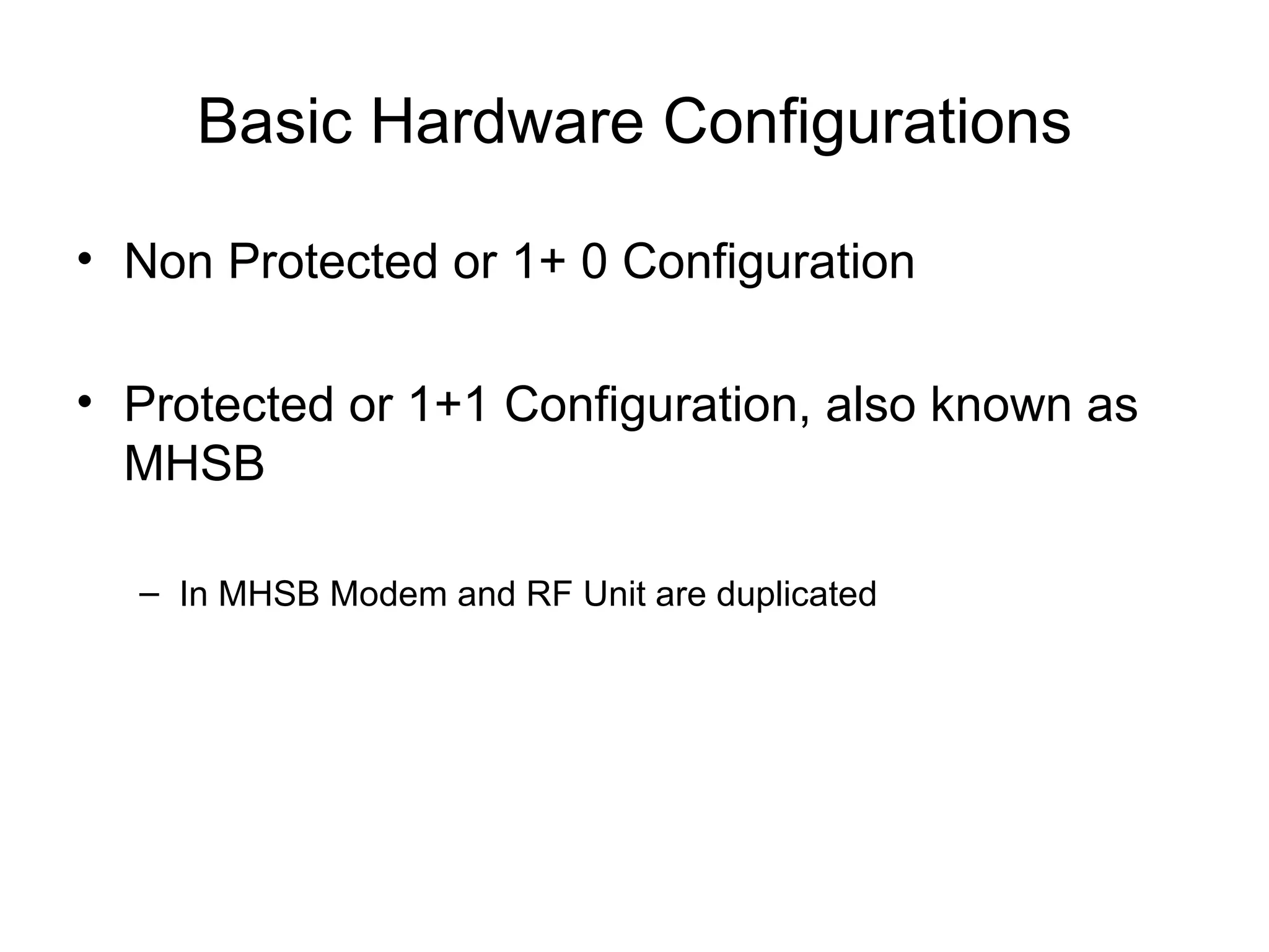 Basic Hardware Configurations Non Protected or 1+ 0 Configuration Protected or 1+1 Configuration, also known as MHSB In MHSB Modem and RF Unit are duplicated 