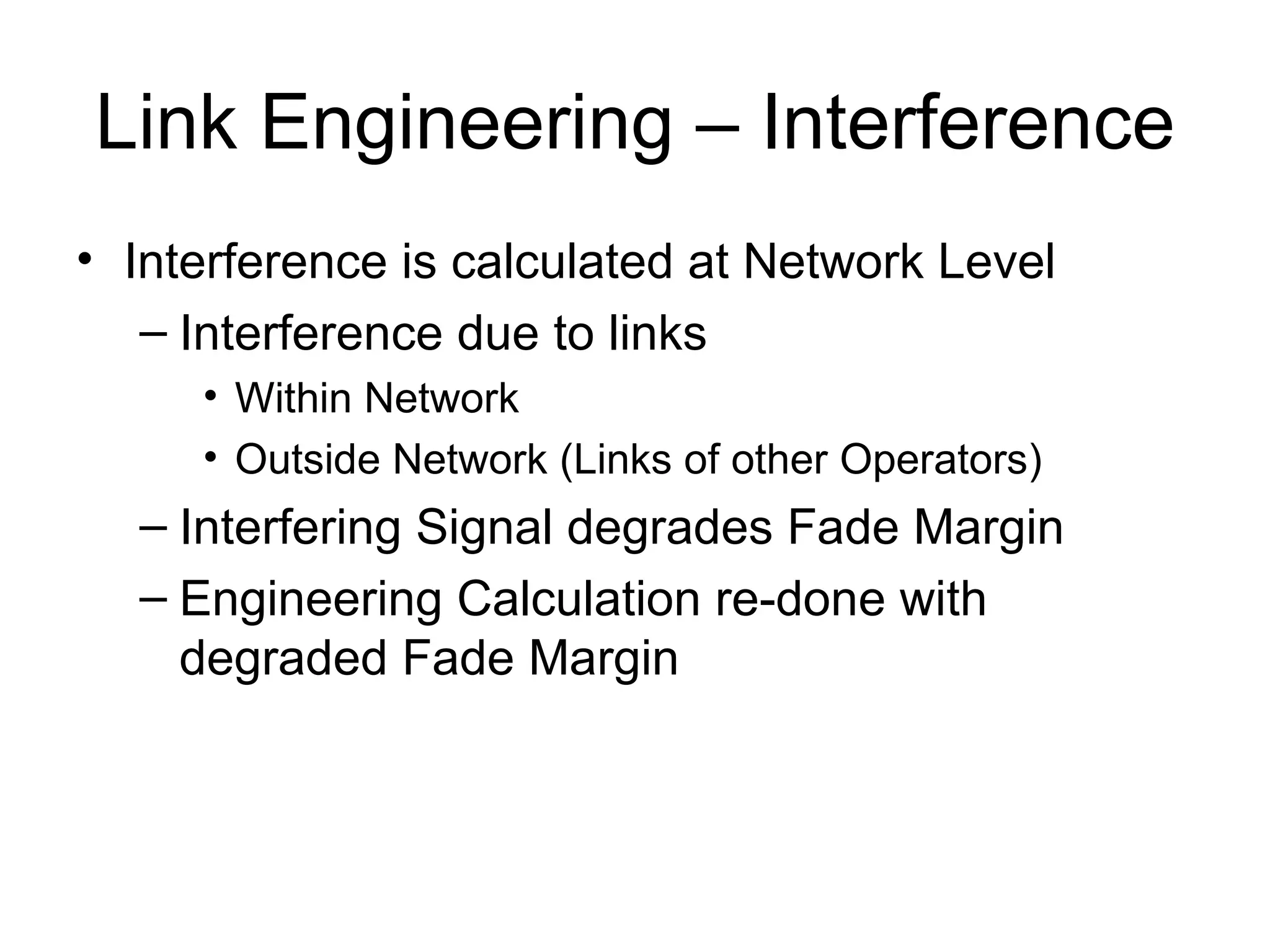 Link Engineering – Interference Interference is calculated at Network Level Interference due to links  Within Network Outside Network (Links of other Operators) Interfering Signal degrades Fade Margin Engineering Calculation re-done with degraded Fade Margin 