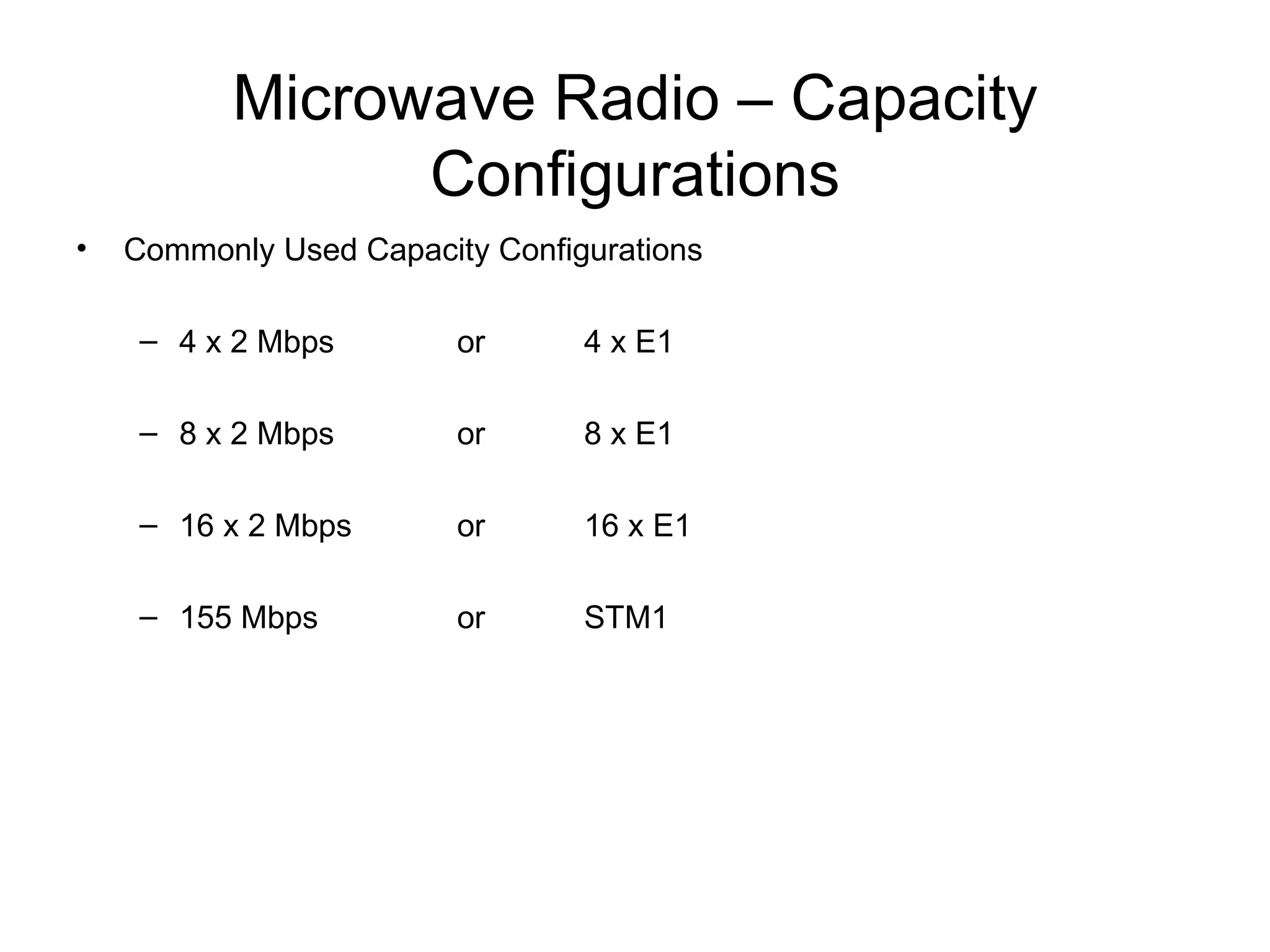 Microwave Radio – Capacity Configurations Commonly Used Capacity Configurations 4 x 2 Mbps or  4 x E1  8 x 2 Mbps or 8 x E1 16 x 2 Mbps or  16 x E1 155 Mbps or STM1 