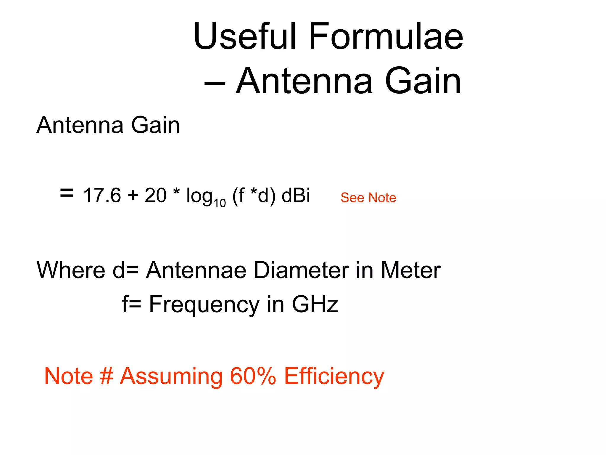 Useful Formulae  – Antenna Gain Antenna Gain =  17.6 + 20 * log 10  (f *d) dBi   See Note Where d= Antennae Diameter in Meter f= Frequency in GHz Note # Assuming 60% Efficiency 