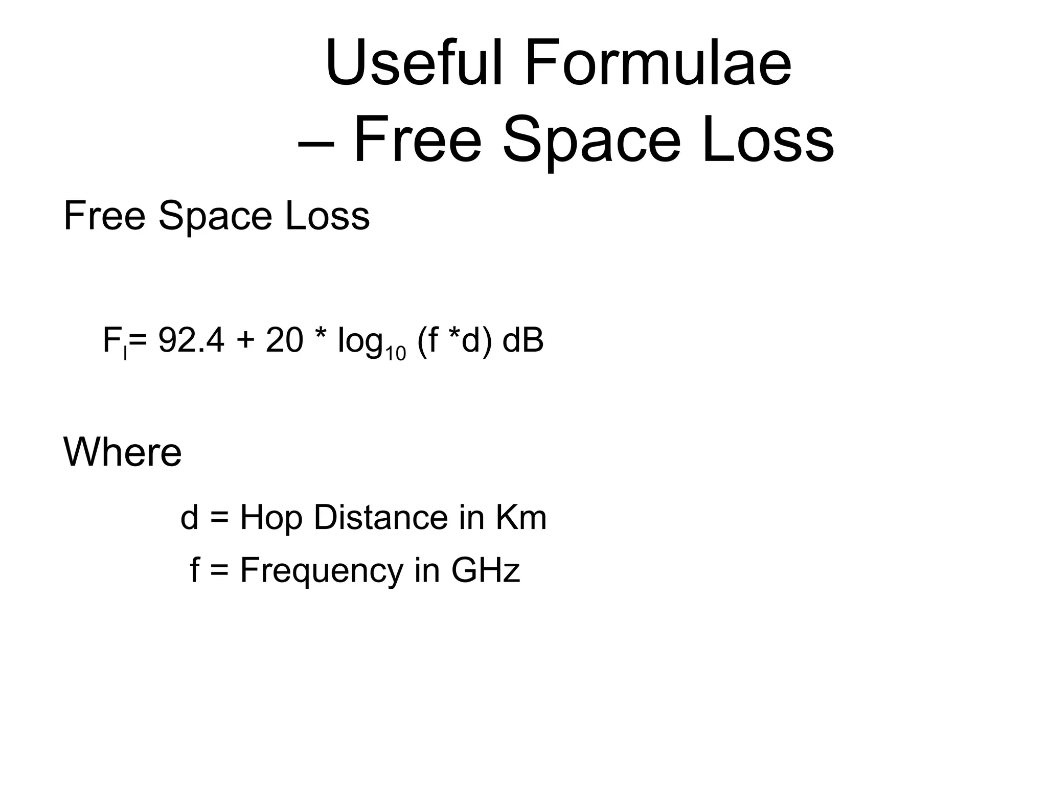 Useful Formulae  – Free Space Loss Free Space Loss F l = 92.4 + 20 * log 10  (f *d) dB Where    d = Hop Distance in Km f = Frequency in GHz 