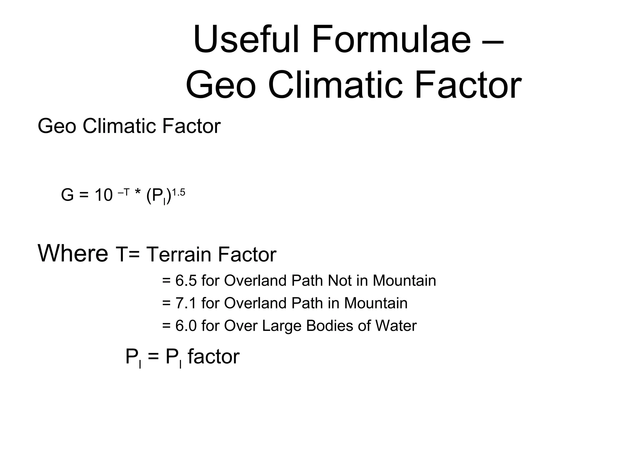 Useful Formulae –  Geo Climatic Factor Geo Climatic Factor G = 10  –T  * (P l ) 1.5 Where  T= Terrain Factor = 6.5 for Overland Path Not in Mountain = 7.1 for Overland Path in Mountain = 6.0 for Over Large Bodies of Water P l  = P l  factor 