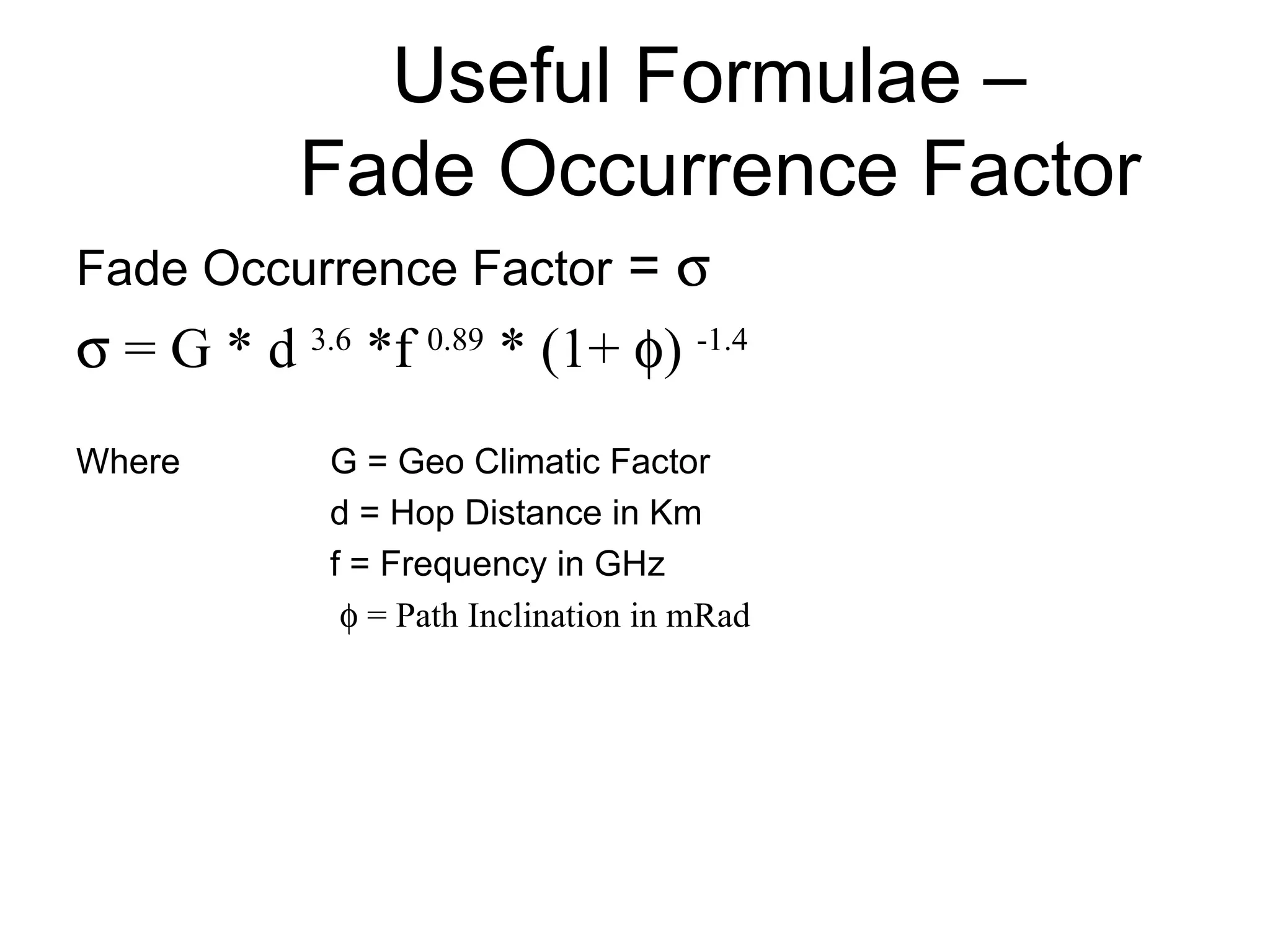 Useful Formulae –  Fade Occurrence Factor Fade Occurrence Factor  =      = G * d  3.6  *f  0.89  * (1+   )  -1.4 Where G = Geo Climatic Factor d = Hop Distance in Km f = Frequency in GHz      = Path Inclination in mRad 