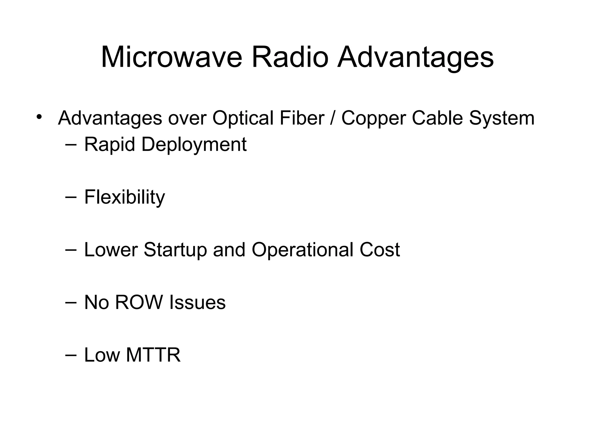 Microwave Radio Advantages Advantages over Optical Fiber / Copper Cable System Rapid Deployment Flexibility Lower Startup and Operational Cost No ROW Issues Low MTTR 