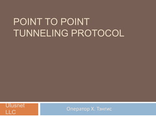 Point to point tunneling protocol Оператор Х. Тэнгис Ulusnet LLC 