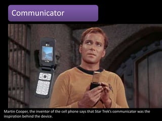 Communicator




Martin Cooper, the inventor of the cell phone says that Star Trek’s communicator was the
inspiration behind the device.
 