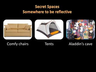 Comfy chairs   Tents   Aladdin’s cave
 